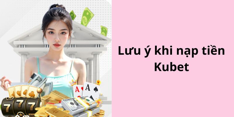 Các chú ý khi nạp tiền Kubet77